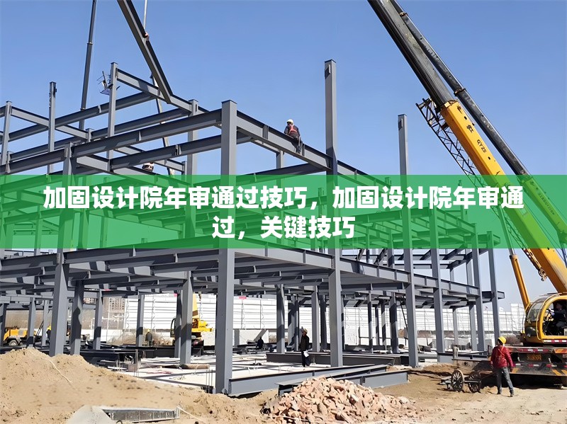 加固設(shè)計院年審?fù)ㄟ^技巧，加固設(shè)計院年審?fù)ㄟ^，關(guān)鍵技巧