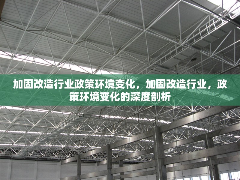 加固改造行業(yè)政策環(huán)境變化，加固改造行業(yè)，政策環(huán)境變化的深度剖析