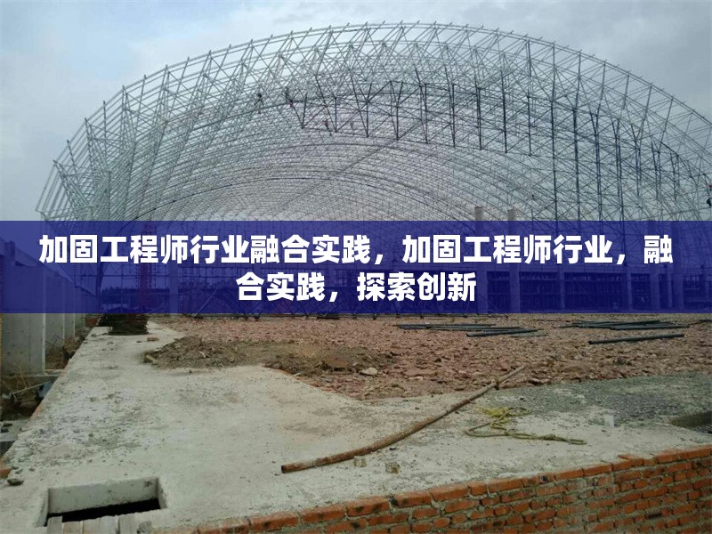 加固工程師行業(yè)融合實(shí)踐，加固工程師行業(yè)，融合實(shí)踐，探索創(chuàng)新 行業(yè)新聞 第1張
