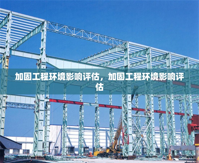 加固工程環(huán)境影響評估，加固工程環(huán)境影響評估 行業(yè)新聞 第1張