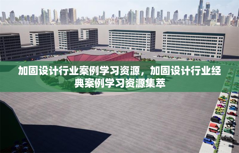 加固設(shè)計行業(yè)案例學習資源，加固設(shè)計行業(yè)經(jīng)典案例學習資源集萃