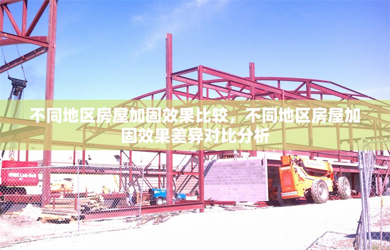 不同地區(qū)房屋加固效果比較，不同地區(qū)房屋加固效果差異對比分析 行業(yè)新聞 第1張