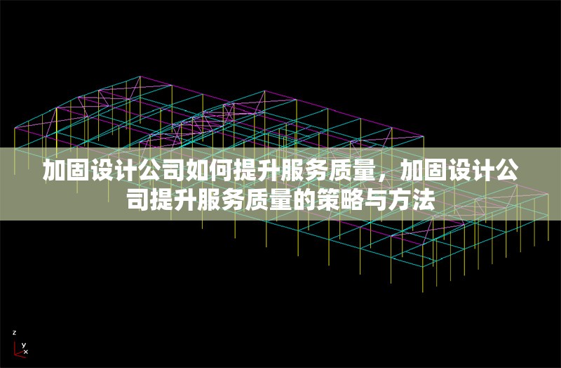 加固設(shè)計(jì)公司如何提升服務(wù)質(zhì)量，加固設(shè)計(jì)公司提升服務(wù)質(zhì)量的策略與方法 行業(yè)新聞 第1張