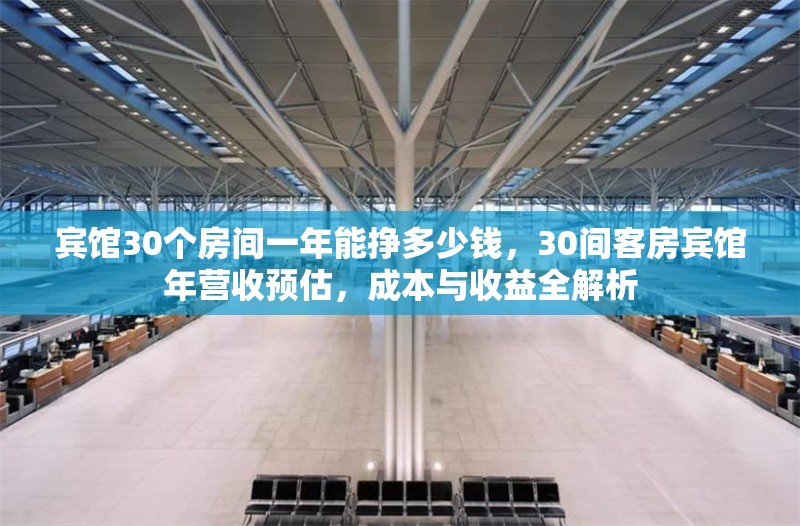賓館30個房間一年能掙多少錢，30間客房賓館年營收預(yù)估，成本與收益全解析 行業(yè)新聞