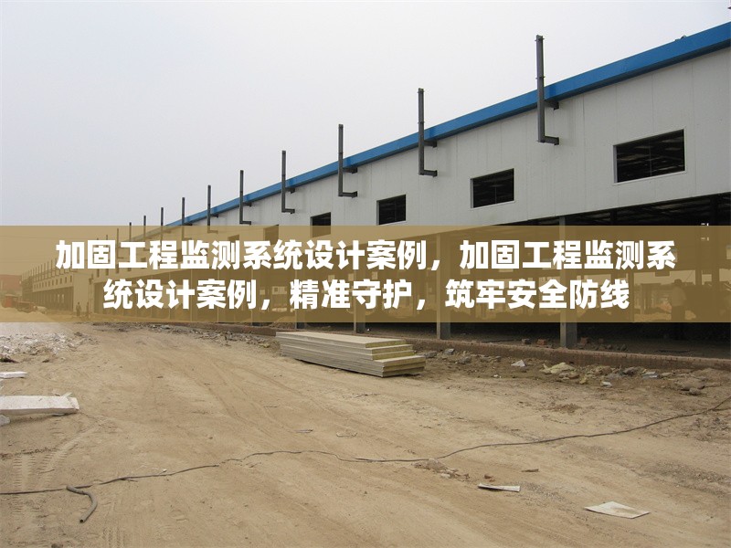 加固工程監(jiān)測(cè)系統(tǒng)設(shè)計(jì)案例，加固工程監(jiān)測(cè)系統(tǒng)設(shè)計(jì)案例，精準(zhǔn)守護(hù)，筑牢安全防線