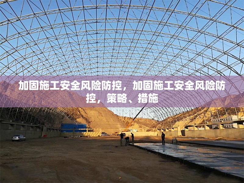 加固施工安全風(fēng)險防控，加固施工安全風(fēng)險防控，策略、措施 行業(yè)新聞 第1張