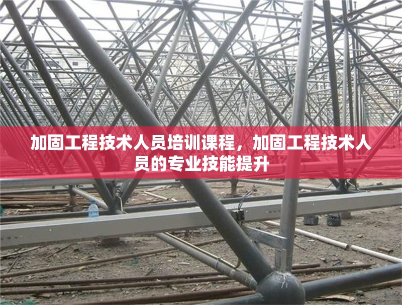 加固工程技術(shù)人員培訓(xùn)課程，加固工程技術(shù)人員的專業(yè)技能提升 行業(yè)新聞 第1張