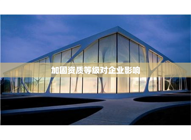 加固資質(zhì)等級(jí)對(duì)企業(yè)影響 行業(yè)新聞 第1張 加固資質(zhì)等級(jí)對(duì)企業(yè)影響 行業(yè)新聞 第1張