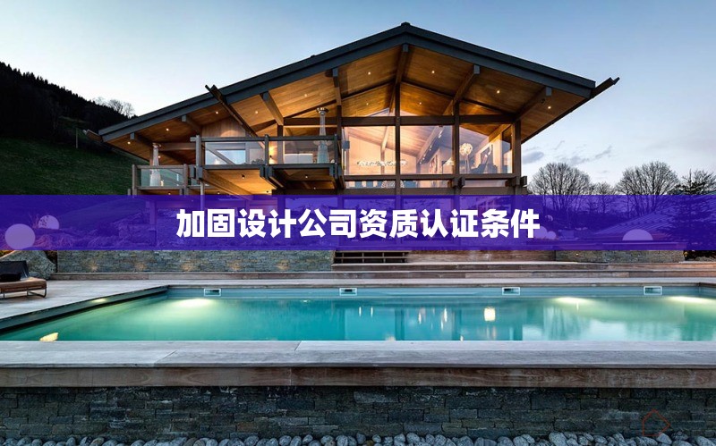 加固設(shè)計(jì)公司資質(zhì)認(rèn)證條件 行業(yè)新聞 第1張 加固設(shè)計(jì)公司資質(zhì)認(rèn)證條件 行業(yè)新聞 第1張