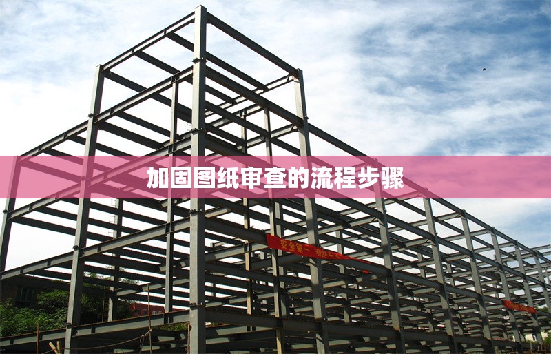 加固圖紙審查的流程步驟 行業(yè)新聞 第1張 加固圖紙審查的流程步驟 行業(yè)新聞 第1張