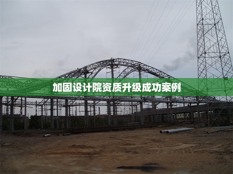 加固設(shè)計(jì)院資質(zhì)升級(jí)成功案例