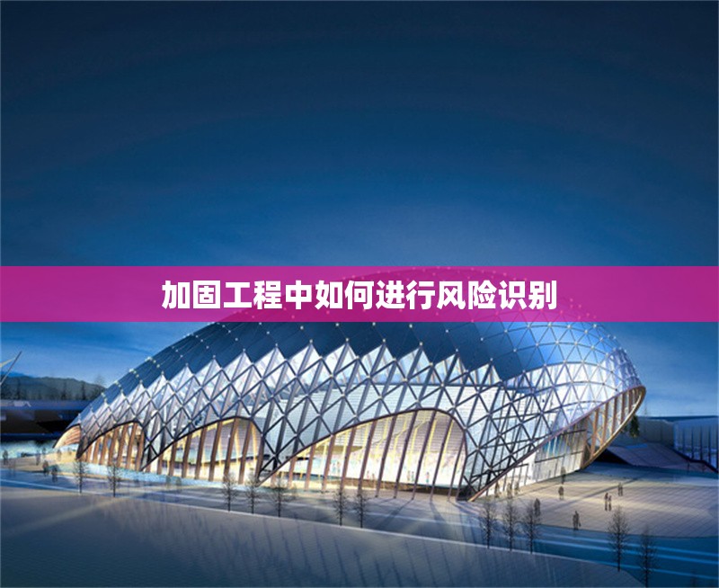 加固工程中如何進行風險識別 行業(yè)新聞 第1張