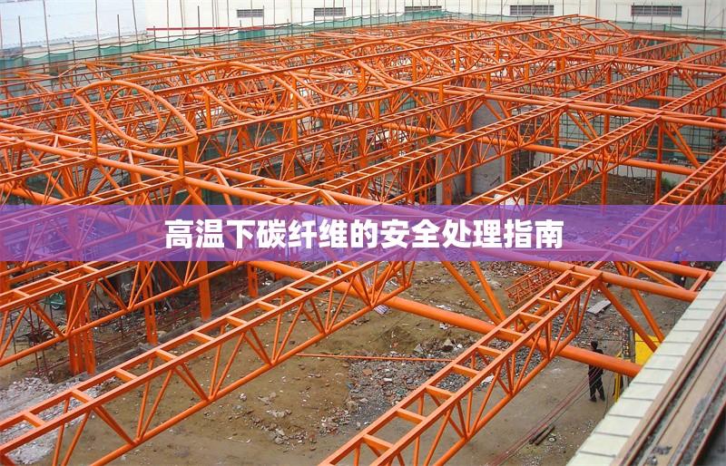 高溫下碳纖維的安全處理指南 行業(yè)新聞 第1張 高溫下碳纖維的安全處理指南 行業(yè)新聞 第1張