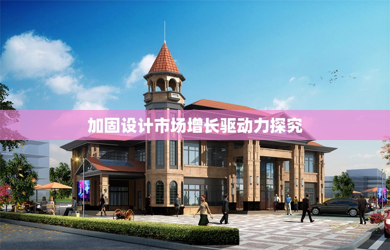 加固設(shè)計市場增長驅(qū)動力探究 行業(yè)新聞 第1張