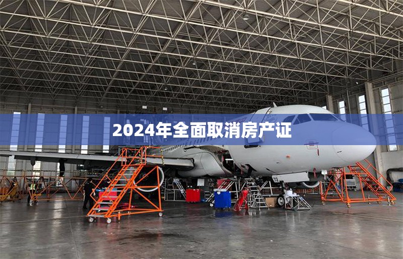 2024年全面取消房產(chǎn)證 行業(yè)新聞 第1張 2024年全面取消房產(chǎn)證 行業(yè)新聞 第1張