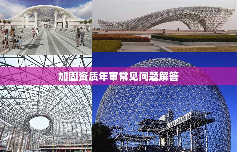 加固資質(zhì)年審常見(jiàn)問(wèn)題解答 行業(yè)新聞 第1張 加固資質(zhì)年審常見(jiàn)問(wèn)題解答 行業(yè)新聞 第1張