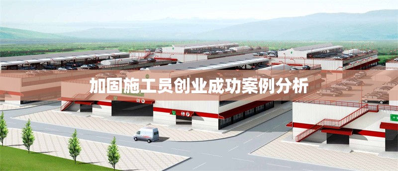 加固施工員創(chuàng)業(yè)成功案例分析 行業(yè)新聞 第1張 加固施工員創(chuàng)業(yè)成功案例分析 行業(yè)新聞 第1張