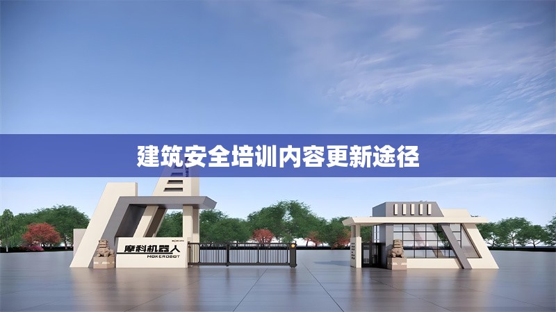 建筑安全培訓(xùn)內(nèi)容更新途徑 行業(yè)新聞 第1張 建筑安全培訓(xùn)內(nèi)容更新途徑 行業(yè)新聞 第1張