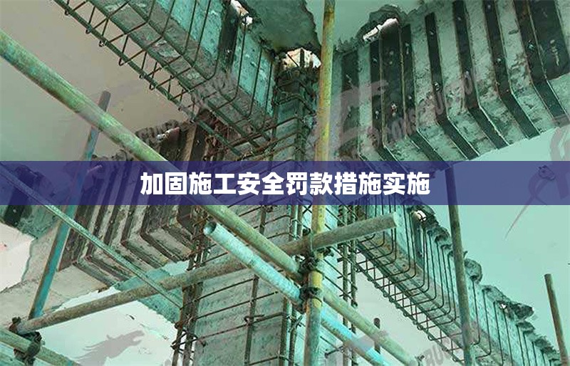 加固施工安全罰款措施實施 行業(yè)新聞 第1張 加固施工安全罰款措施實施 行業(yè)新聞 第1張