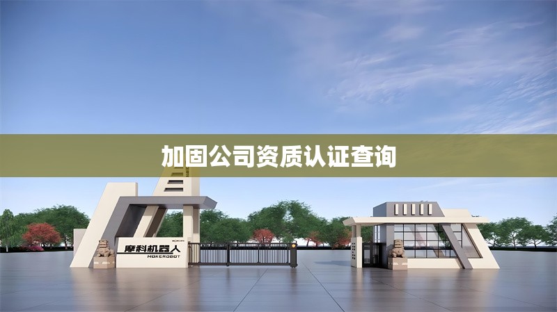 加固公司資質認證查詢 行業(yè)新聞 第1張 加固公司資質認證查詢 行業(yè)新聞 第1張