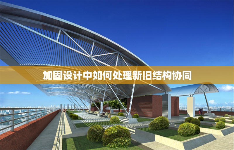 加固設(shè)計(jì)中如何處理新舊結(jié)構(gòu)協(xié)同 行業(yè)新聞 第1張 加固設(shè)計(jì)中如何處理新舊結(jié)構(gòu)協(xié)同 行業(yè)新聞 第1張
