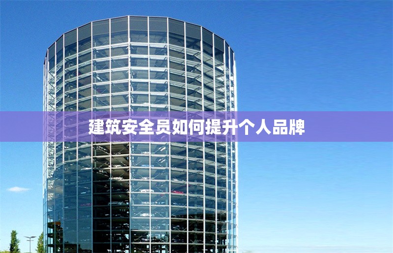 建筑安全員如何提升個(gè)人品牌 行業(yè)新聞 第1張 建筑安全員如何提升個(gè)人品牌 行業(yè)新聞 第1張