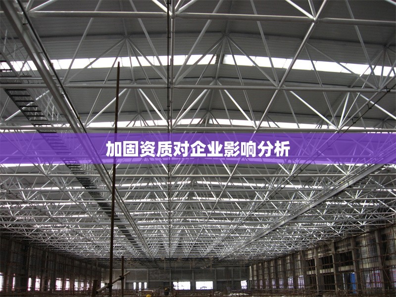 加固資質(zhì)對企業(yè)影響分析 行業(yè)新聞 第1張