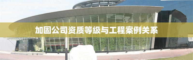 加固公司資質(zhì)等級與工程案例關系 行業(yè)新聞 第1張 加固公司資質(zhì)等級與工程案例關系 行業(yè)新聞 第1張
