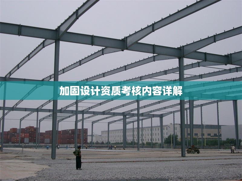 加固設(shè)計(jì)資質(zhì)考核內(nèi)容詳解 行業(yè)新聞 第1張