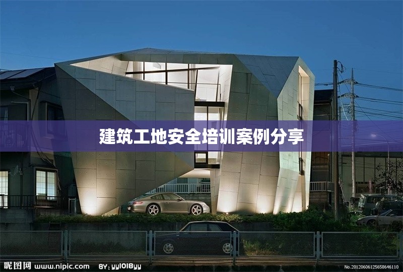 建筑工地安全培訓(xùn)案例分享 行業(yè)新聞 第1張 建筑工地安全培訓(xùn)案例分享 行業(yè)新聞 第1張
