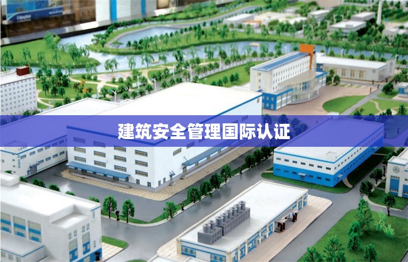 建筑安全管理國(guó)際認(rèn)證 行業(yè)新聞 第1張 建筑安全管理國(guó)際認(rèn)證 行業(yè)新聞 第1張