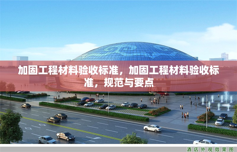 加固工程材料驗(yàn)收標(biāo)準(zhǔn)，加固工程材料驗(yàn)收標(biāo)準(zhǔn)，規(guī)范與要點(diǎn)