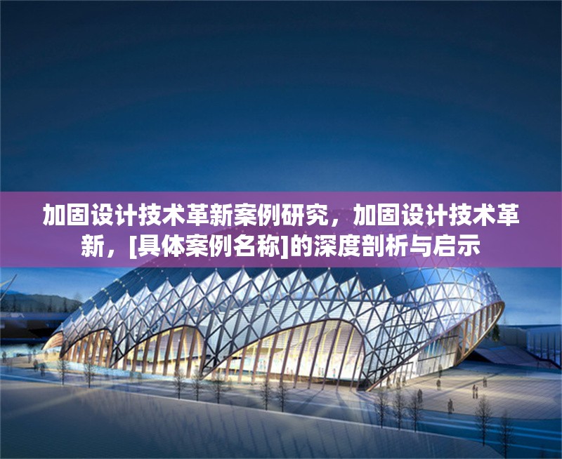 加固設(shè)計技術(shù)革新案例研究，加固設(shè)計技術(shù)革新，[具體案例名稱]的深度剖析與啟示