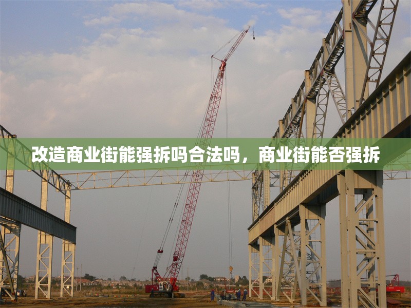 改造商業(yè)街能強(qiáng)拆嗎合法嗎，商業(yè)街能否強(qiáng)拆