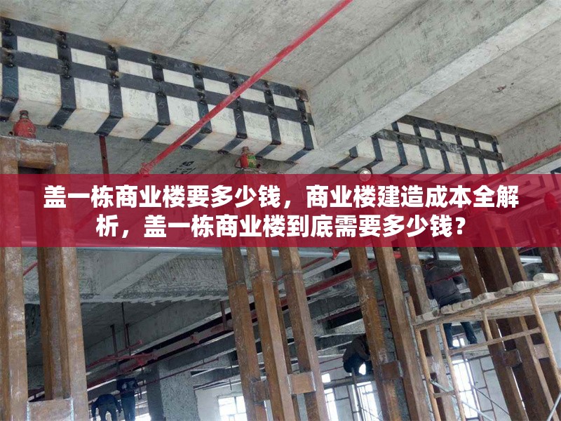 蓋一棟商業(yè)樓要多少錢，商業(yè)樓建造成本全解析，蓋一棟商業(yè)樓到底需要多少錢？ 行業(yè)新聞 第1張