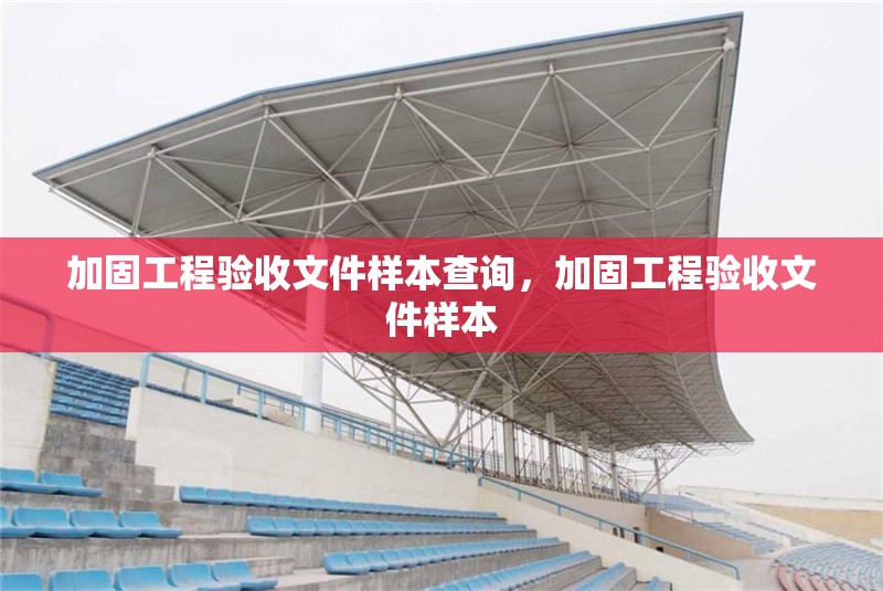 加固工程驗(yàn)收文件樣本查詢(xún)，加固工程驗(yàn)收文件樣本 行業(yè)新聞 第1張