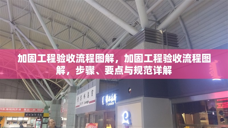 加固工程驗(yàn)收流程圖解，加固工程驗(yàn)收流程圖解，步驟、要點(diǎn)與規(guī)范詳解