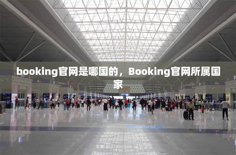 booking官網(wǎng)是哪國的，Booking官網(wǎng)所屬國家 行業(yè)新聞 第1張