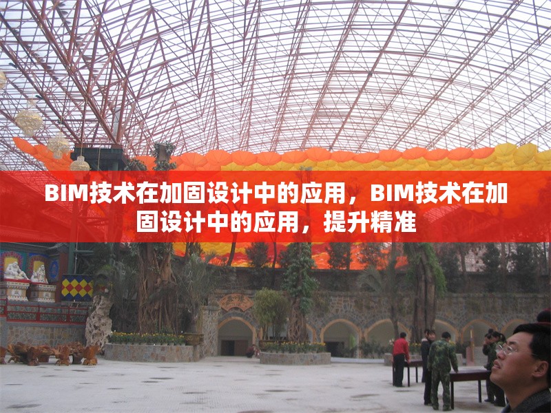 BIM技術(shù)在加固設(shè)計(jì)中的應(yīng)用，BIM技術(shù)在加固設(shè)計(jì)中的應(yīng)用，提升精準(zhǔn) 行業(yè)新聞 第1張