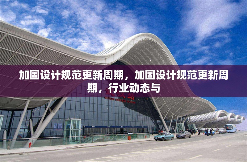加固設(shè)計(jì)規(guī)范更新周期，加固設(shè)計(jì)規(guī)范更新周期，行業(yè)動(dòng)態(tài)與 行業(yè)新聞 第1張