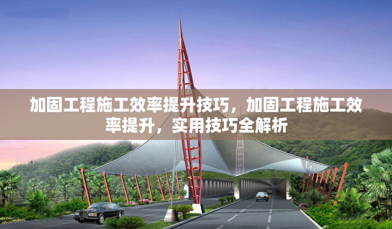 加固工程施工效率提升技巧，加固工程施工效率提升，實(shí)用技巧全解析
