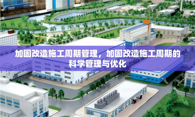 加固改造施工周期管理，加固改造施工周期的科學(xué)管理與優(yōu)化