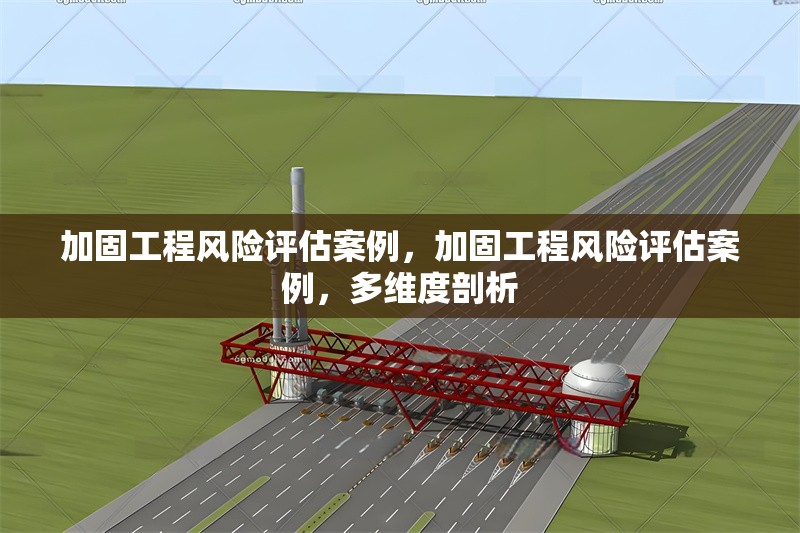 加固工程風(fēng)險評估案例，加固工程風(fēng)險評估案例，多維度剖析