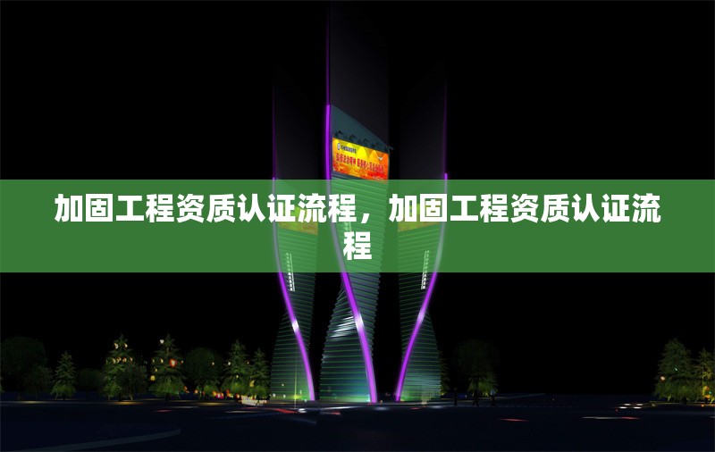 加固工程資質(zhì)認(rèn)證流程，加固工程資質(zhì)認(rèn)證流程 行業(yè)新聞 第1張