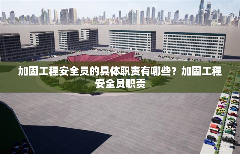 加固工程安全員的具體職責(zé)有哪些？加固工程安全員職責(zé) 行業(yè)新聞 第1張