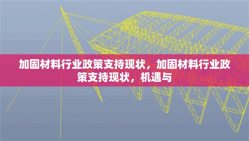 加固材料行業(yè)政策支持現(xiàn)狀，加固材料行業(yè)政策支持現(xiàn)狀，機(jī)遇與 行業(yè)新聞 第1張