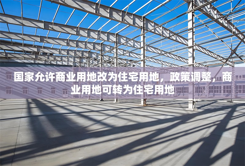 國家允許商業(yè)用地改為住宅用地，政策調(diào)整，商業(yè)用地可轉(zhuǎn)為住宅用地