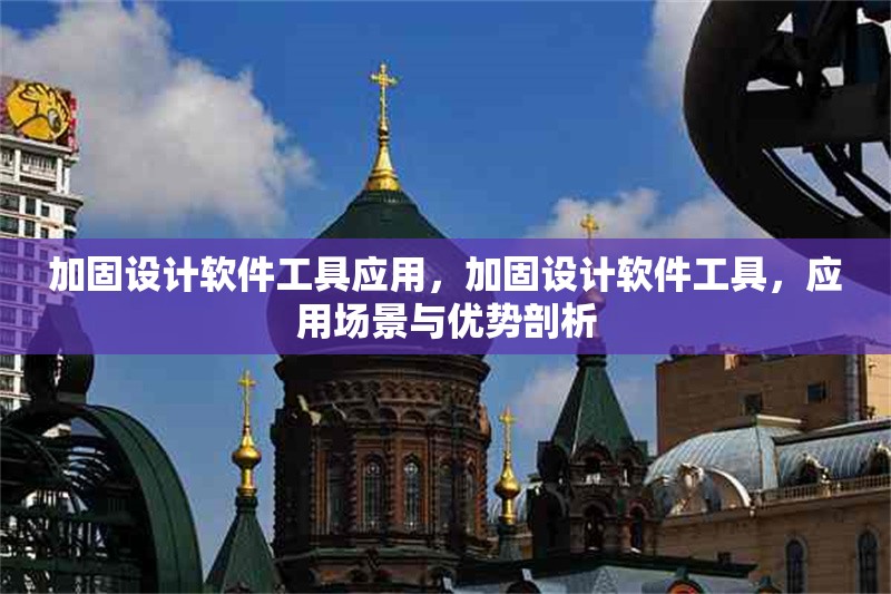 加固設(shè)計軟件工具應(yīng)用，加固設(shè)計軟件工具，應(yīng)用場景與優(yōu)勢剖析