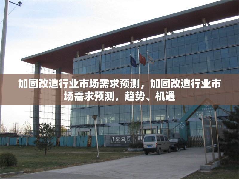 加固改造行業(yè)市場需求預(yù)測，加固改造行業(yè)市場需求預(yù)測，趨勢、機(jī)遇 行業(yè)新聞 第1張