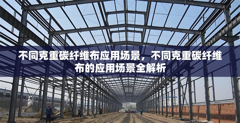 不同克重碳纖維布應(yīng)用場景，不同克重碳纖維布的應(yīng)用場景全解析 行業(yè)新聞